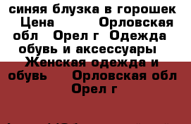 синяя блузка в горошек › Цена ­ 400 - Орловская обл., Орел г. Одежда, обувь и аксессуары » Женская одежда и обувь   . Орловская обл.,Орел г.